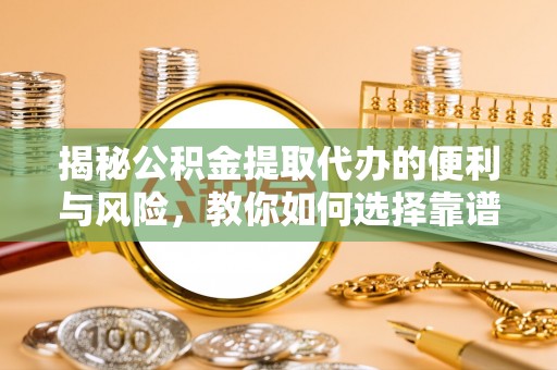 沐川揭秘公积金提取代办的便利与风险，教你如何选择靠谱服务