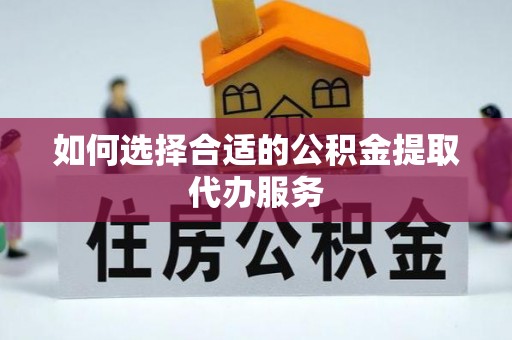 沐川如何选择合适的公积金提取代办服务