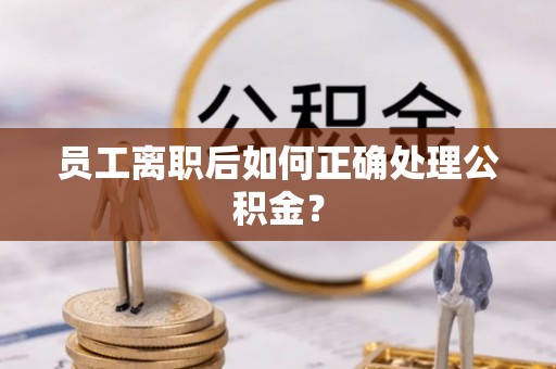 沐川员工离职后如何正确处理公积金？