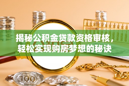 沐川揭秘公积金贷款资格审核，轻松实现购房梦想的秘诀