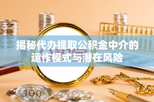 沐川揭秘代办提取公积金中介的运作模式与潜在风险