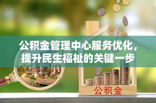 沐川公积金管理中心服务优化，提升民生福祉的关键一步