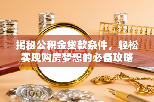 沐川揭秘公积金贷款条件，轻松实现购房梦想的必备攻略
