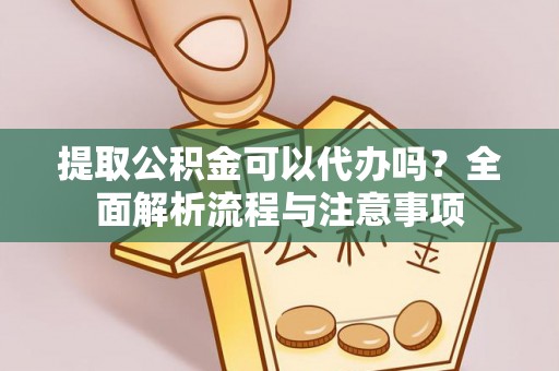沐川提取公积金可以代办吗？全面解析流程与注意事项