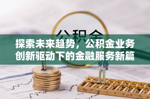 沐川探索未来趋势，公积金业务创新驱动下的金融服务新篇章