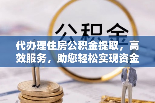沐川代办理住房公积金提取，高效服务，助您轻松实现资金流转