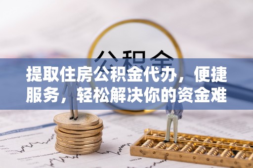 沐川提取住房公积金代办，便捷服务，轻松解决你的资金难题