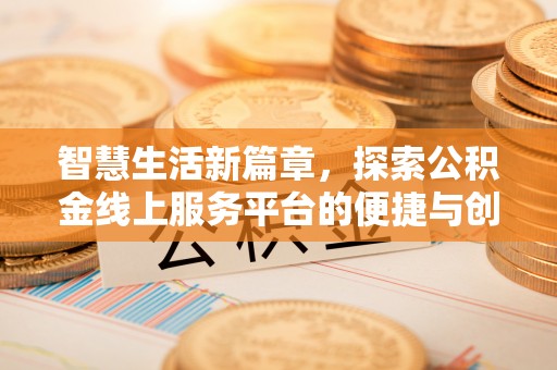 沐川智慧生活新篇章，探索公积金线上服务平台的便捷与创新