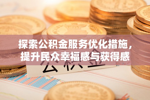 沐川探索公积金服务优化措施，提升民众幸福感与获得感