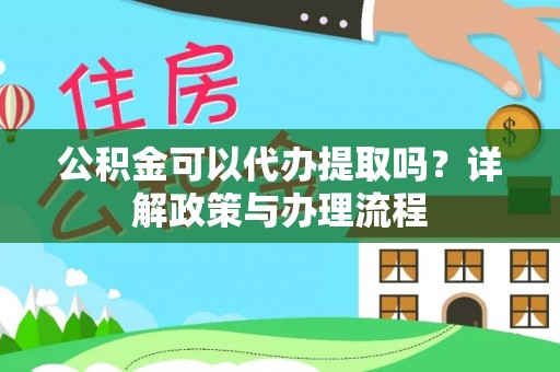 沐川公积金可以代办提取吗？详解政策与办理流程