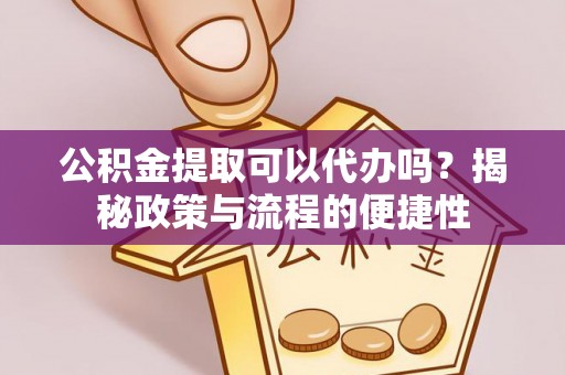 沐川公积金提取可以代办吗？揭秘政策与流程的便捷性