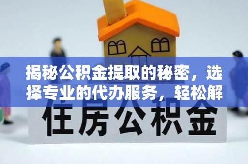沐川揭秘公积金提取的秘密，选择专业的代办服务，轻松解决你的难题