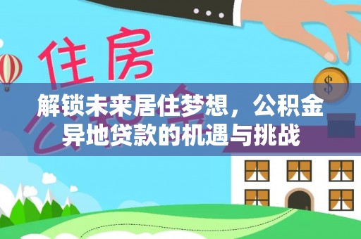 沐川解锁未来居住梦想，公积金异地贷款的机遇与挑战