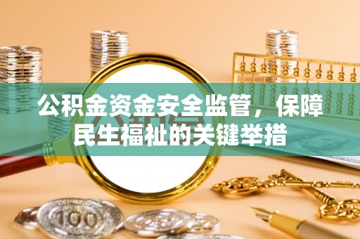 沐川公积金资金安全监管，保障民生福祉的关键举措