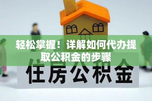 沐川轻松掌握！详解如何代办提取公积金的步骤