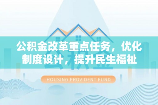 沐川公积金改革重点任务，优化制度设计，提升民生福祉