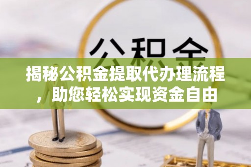 沐川揭秘公积金提取代办理流程，助您轻松实现资金自由
