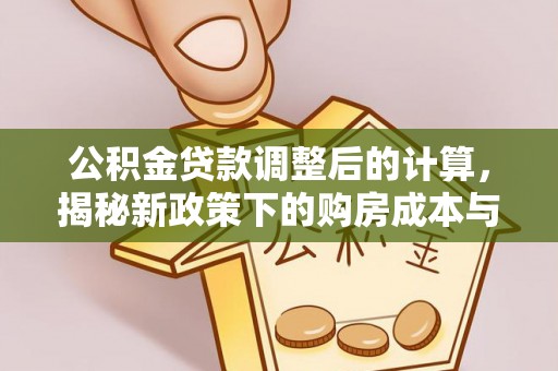 沐川公积金贷款调整后的计算，揭秘新政策下的购房成本与规划