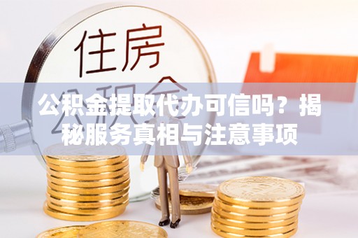 沐川公积金提取代办可信吗？揭秘服务真相与注意事项