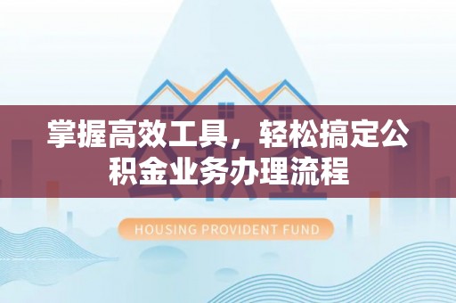 沐川掌握高效工具，轻松搞定公积金业务办理流程