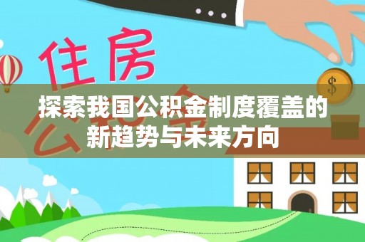 沐川探索我国公积金制度覆盖的新趋势与未来方向