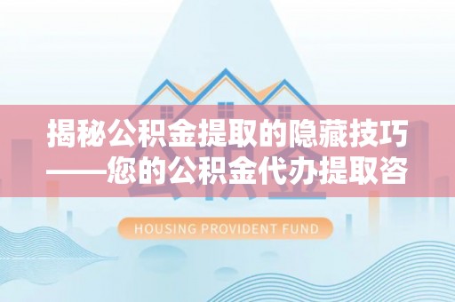 沐川揭秘公积金提取的隐藏技巧——您的公积金代办提取咨询指南