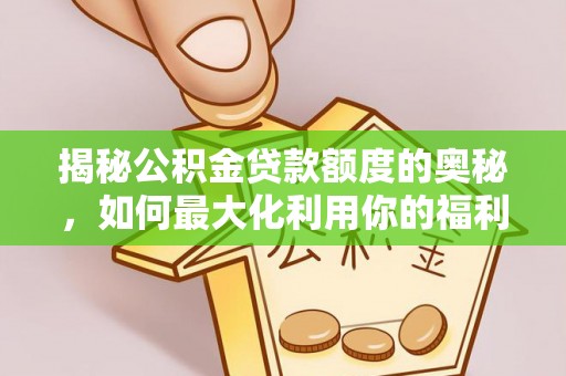沐川揭秘公积金贷款额度的奥秘，如何最大化利用你的福利？