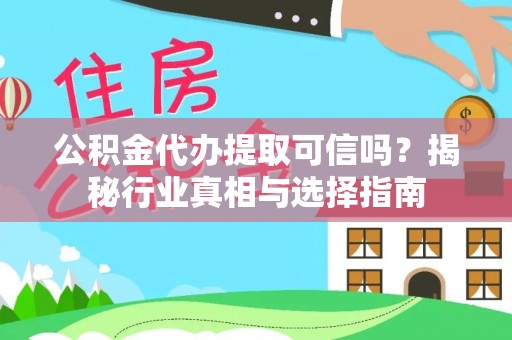沐川公积金代办提取可信吗？揭秘行业真相与选择指南