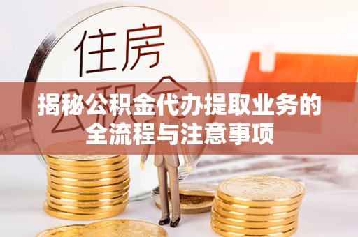 沐川揭秘公积金代办提取业务的全流程与注意事项