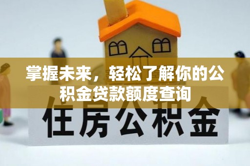 沐川掌握未来，轻松了解你的公积金贷款额度查询