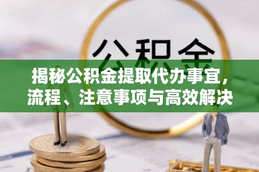 沐川揭秘公积金提取代办事宜，流程、注意事项与高效解决方案