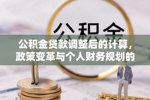 沐川公积金贷款调整后的计算，政策变革与个人财务规划的深度解析