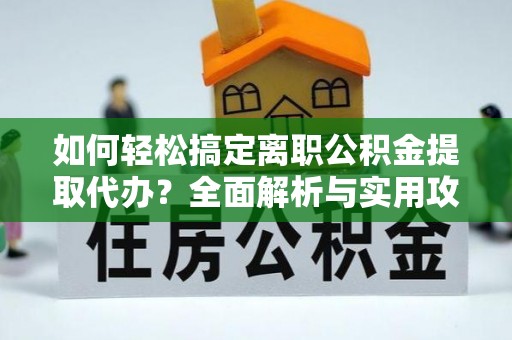 沐川如何轻松搞定离职公积金提取代办？全面解析与实用攻略