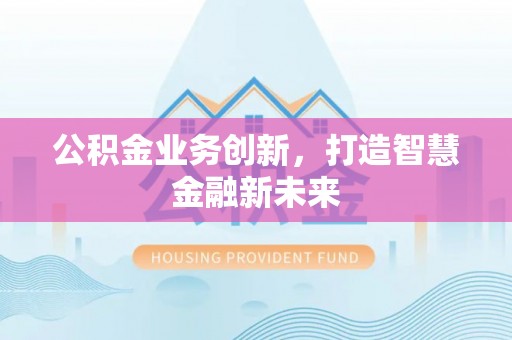 沐川公积金业务创新，打造智慧金融新未来