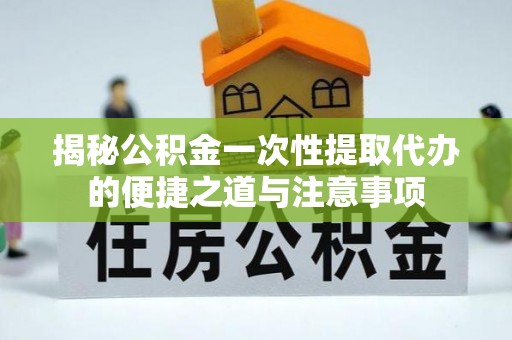 沐川揭秘公积金一次性提取代办的便捷之道与注意事项