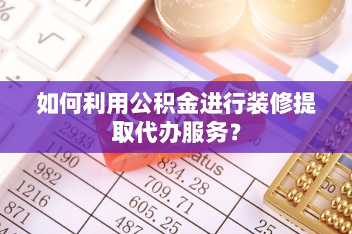 沐川如何利用公积金进行装修提取代办服务？