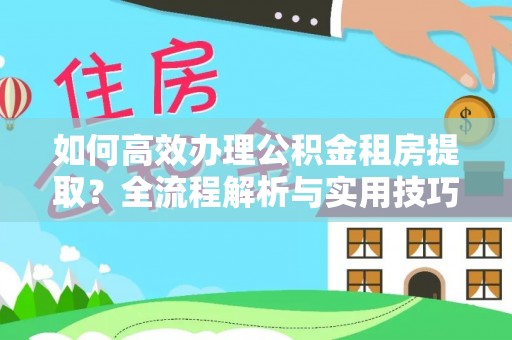 沐川如何高效办理公积金租房提取？全流程解析与实用技巧