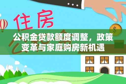 沐川公积金贷款额度调整，政策变革与家庭购房新机遇