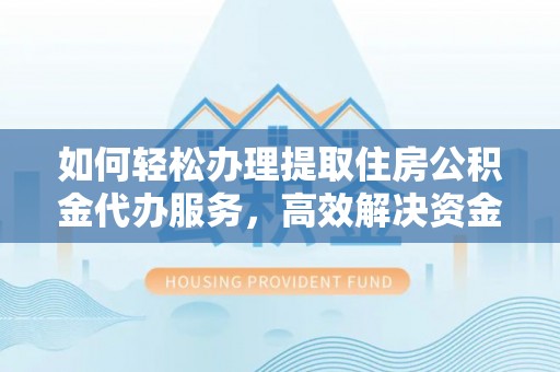 沐川如何轻松办理提取住房公积金代办服务，高效解决资金需求