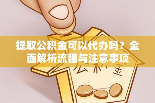 沐川提取公积金可以代办吗？全面解析流程与注意事项