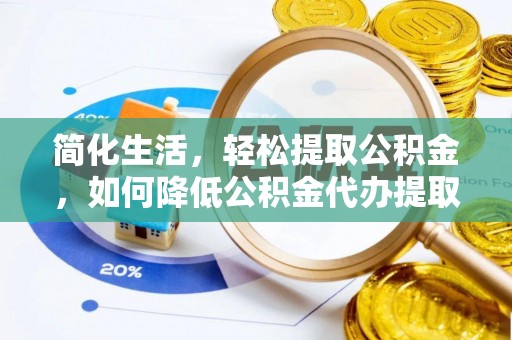 沐川简化生活，轻松提取公积金，如何降低公积金代办提取的费用？