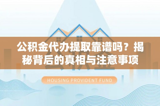 沐川公积金代办提取靠谱吗？揭秘背后的真相与注意事项