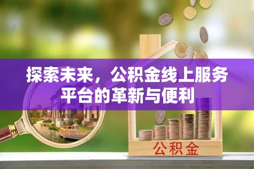 沐川探索未来，公积金线上服务平台的革新与便利