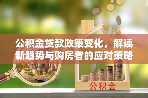 沐川公积金贷款政策变化，解读新趋势与购房者的应对策略