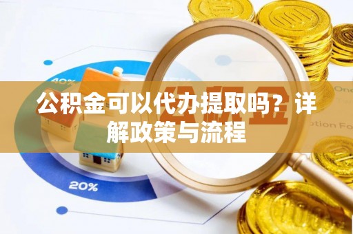 沐川公积金可以代办提取吗？详解政策与流程