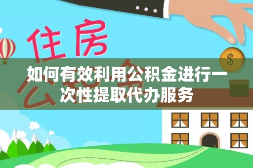 沐川如何有效利用公积金进行一次性提取代办服务