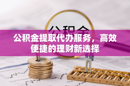 沐川公积金提取代办服务，高效便捷的理财新选择