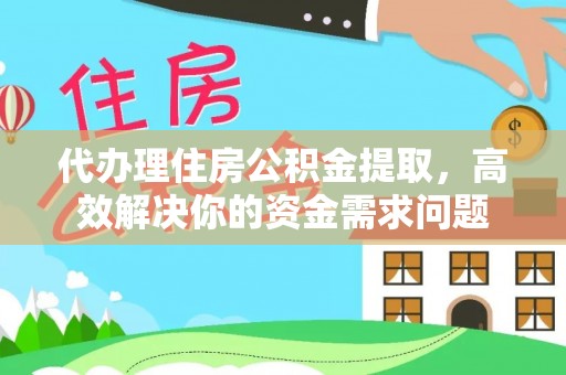 沐川代办理住房公积金提取，高效解决你的资金需求问题