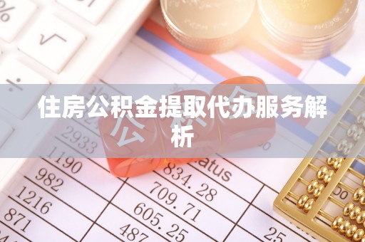 沐川住房公积金提取代办服务解析