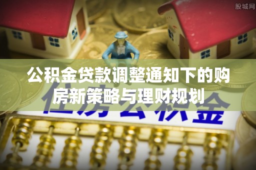 沐川公积金贷款调整通知下的购房新策略与理财规划